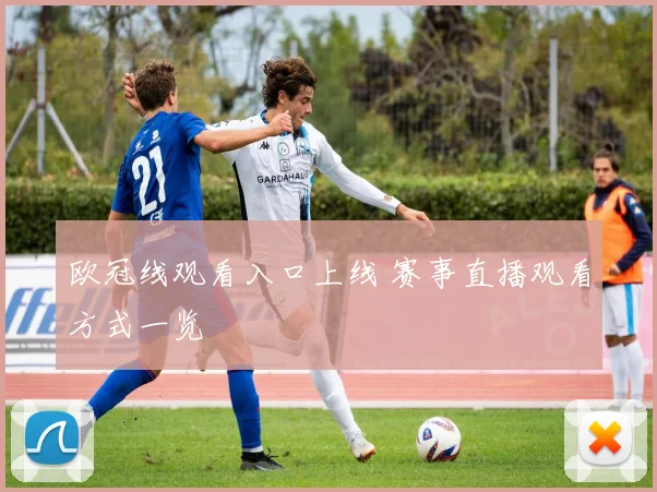 欧冠线观看入口上线 赛事直播观看方式一览