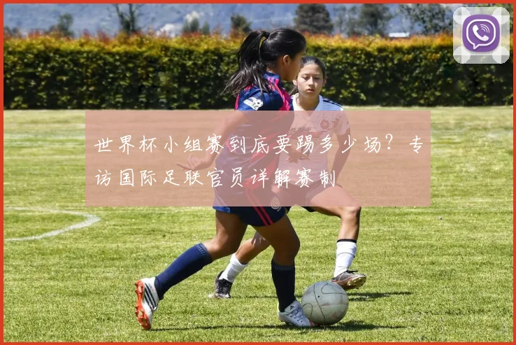 世界杯小组赛到底要踢多少场？专访国际足联官员详解赛制