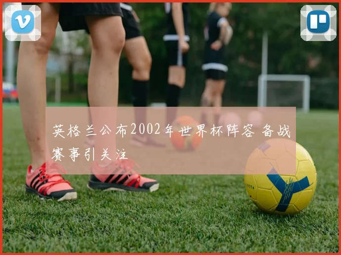 英格兰公布2002年世界杯阵容 备战赛事引关注