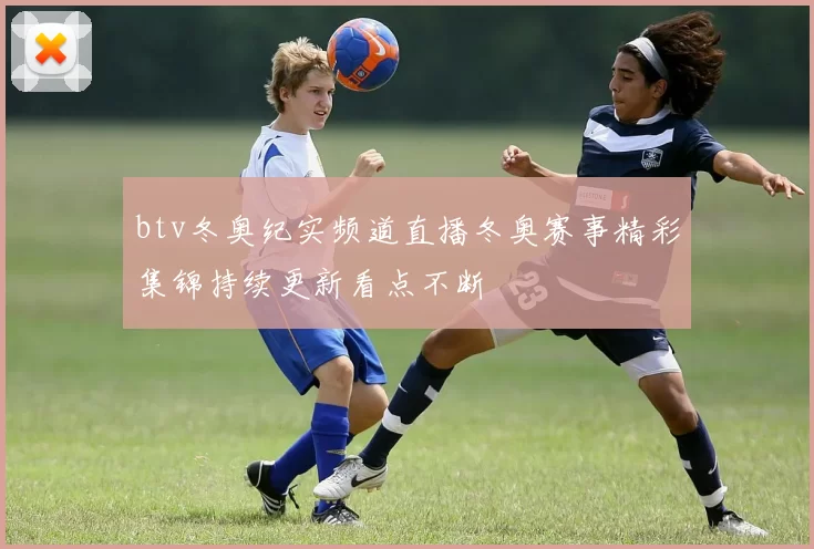 btv冬奥纪实频道直播冬奥赛事精彩集锦持续更新看点不断