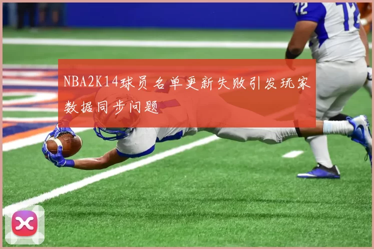 NBA2K14球员名单更新失败引发玩家数据同步问题