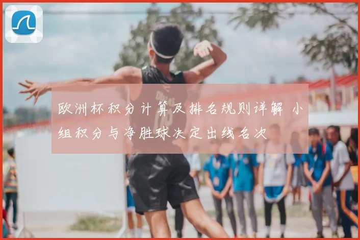 欧洲杯积分计算及排名规则详解 小组积分与净胜球决定出线名次