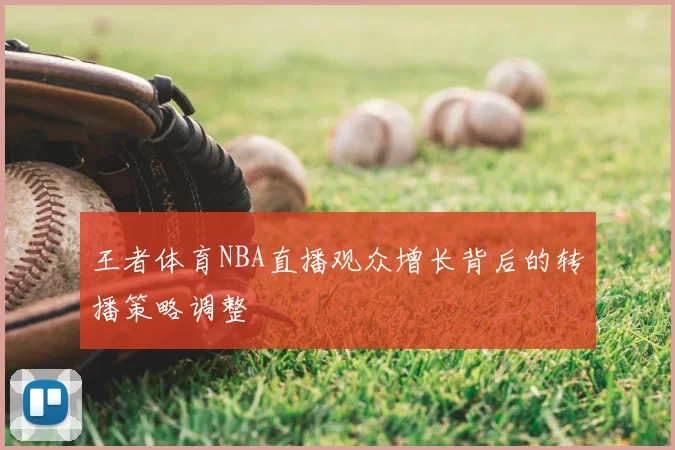 王者体育NBA直播观众增长背后的转播策略调整