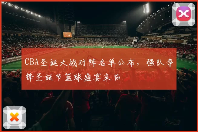 CBA圣诞大战对阵名单公布,强队争锋圣诞节篮球盛宴来临