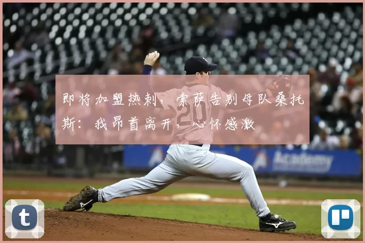 即将加盟热刺，索萨告别母队桑托斯：我昂首离开，心怀感激