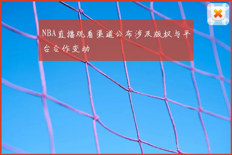 NBA直播观看渠道公布涉及版权与平台合作变动