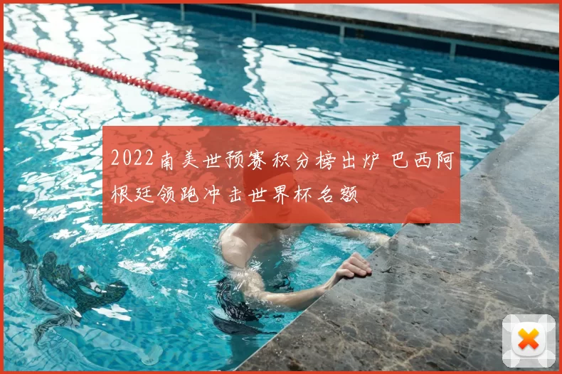 2022南美世预赛积分榜出炉 巴西阿根廷领跑冲击世界杯名额