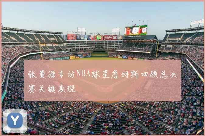 张曼源专访NBA球星詹姆斯回顾总决赛关键表现
