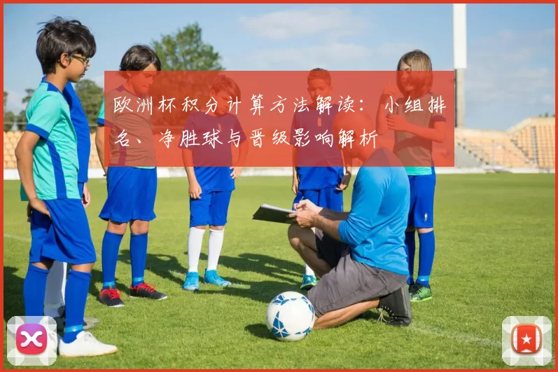 欧洲杯积分计算方法解读：小组排名、净胜球与晋级影响解析