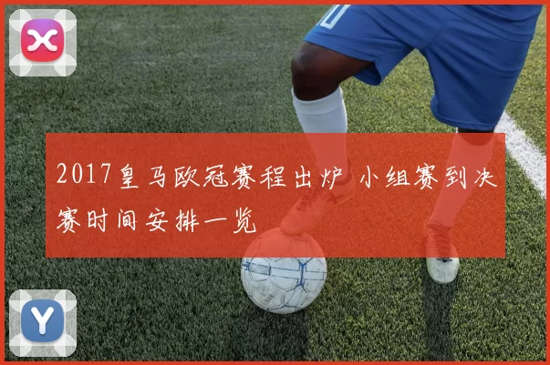 2017皇马欧冠赛程出炉 小组赛到决赛时间安排一览