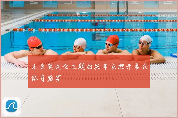 东京奥运会主题曲发布点燃开幕式体育盛宴