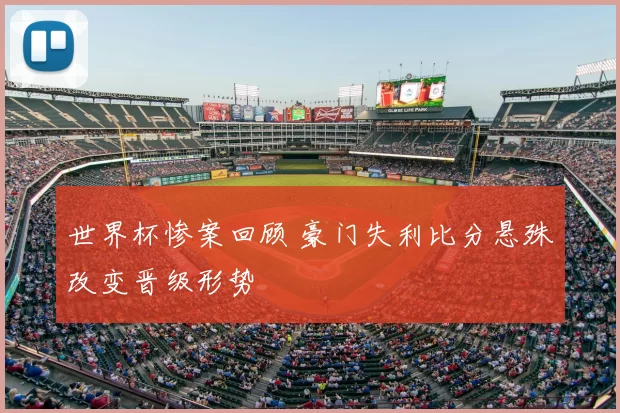 世界杯惨案回顾 豪门失利比分悬殊改变晋级形势