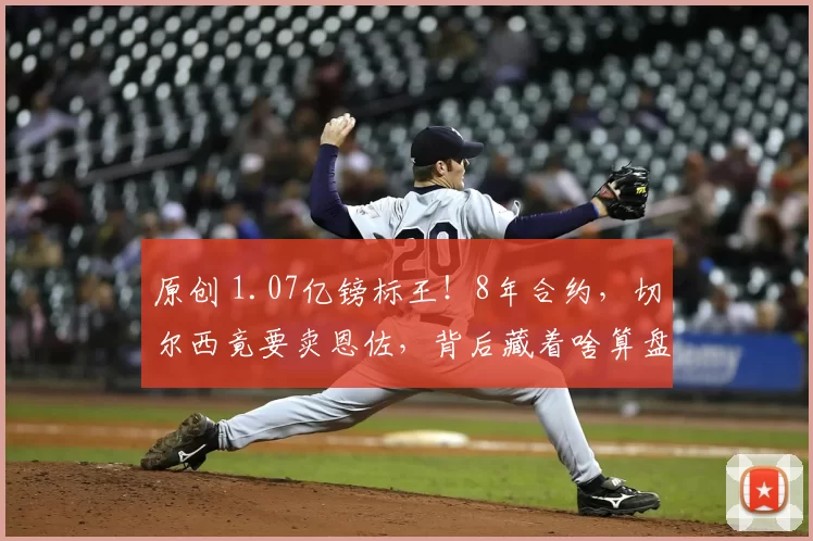 原创 1.07亿镑标王！8年合约，切尔西竟要卖恩佐，背后藏着啥算盘？