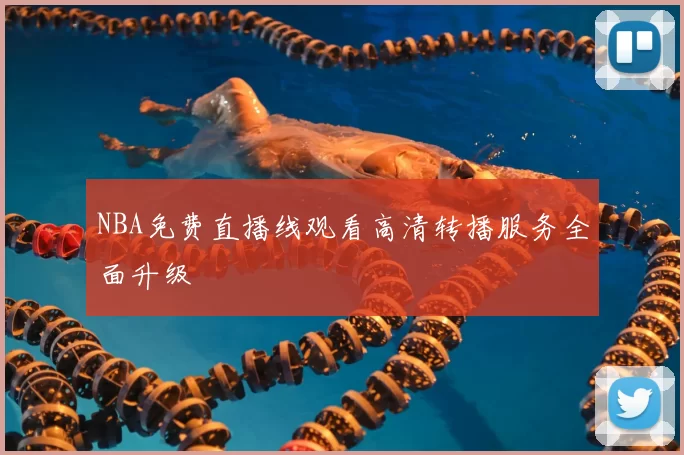 NBA免费直播线观看高清转播服务全面升级