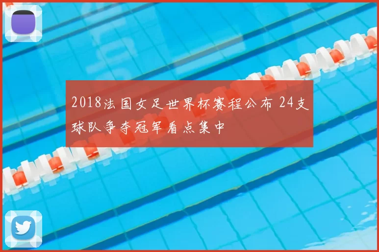 2018法国女足世界杯赛程公布 24支球队争夺冠军看点集中