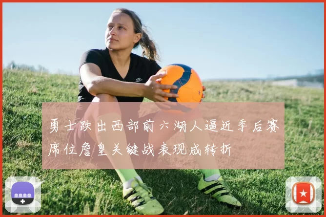 勇士跌出西部前六湖人逼近季后赛席位詹皇关键战表现成转折