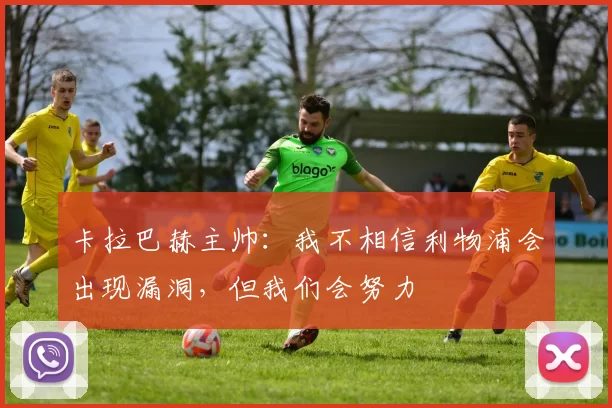 卡拉巴赫主帅：我不相信利物浦会出现漏洞，但我们会努力