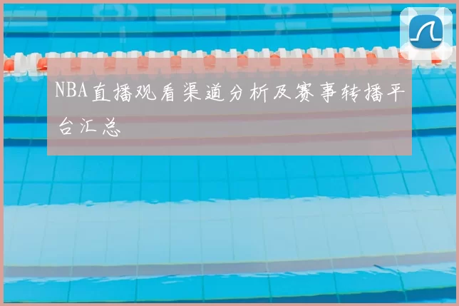 NBA直播观看渠道分析及赛事转播平台汇总