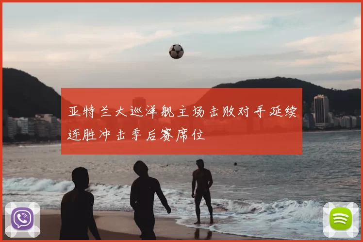 亚特兰大巡洋舰主场击败对手延续连胜冲击季后赛席位