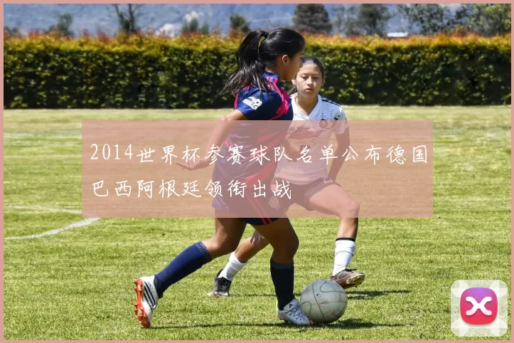 2014世界杯参赛球队名单公布德国巴西阿根廷领衔出战