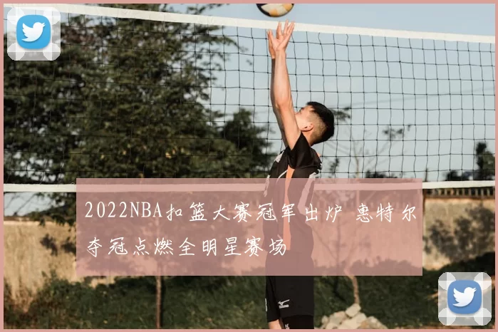 2022NBA扣篮大赛冠军出炉 惠特尔夺冠点燃全明星赛场