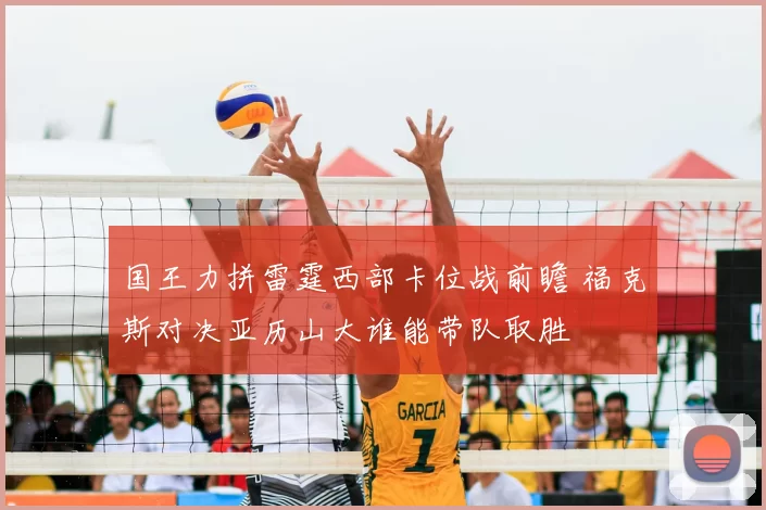 国王力拼雷霆西部卡位战前瞻 福克斯对决亚历山大谁能带队取胜