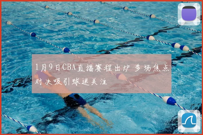 1月9日CBA直播赛程出炉 多场焦点对决吸引球迷关注
