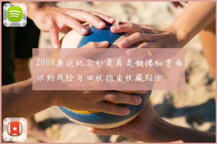 2008奥运纪念钞是真是假揭秘票面识别风险与回收指南收藏贴士