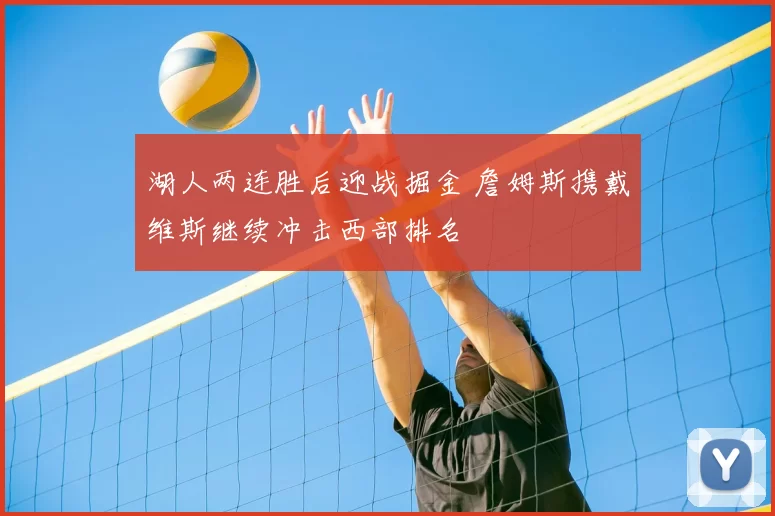 湖人两连胜后迎战掘金 詹姆斯携戴维斯继续冲击西部排名