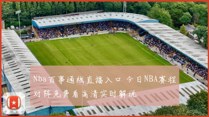 Nba百事通线直播入口 今日NBA赛程对阵免费看高清实时解说