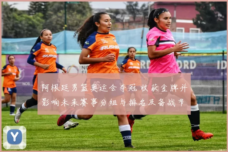 阿根廷男篮奥运会夺冠 收获金牌并影响未来赛事分组与排名及备战节奏