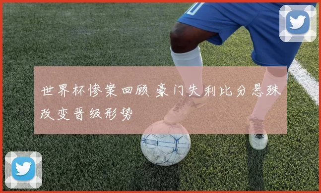 世界杯惨案回顾 豪门失利比分悬殊改变晋级形势