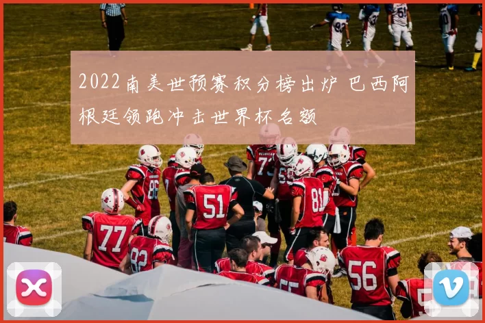 2022南美世预赛积分榜出炉 巴西阿根廷领跑冲击世界杯名额