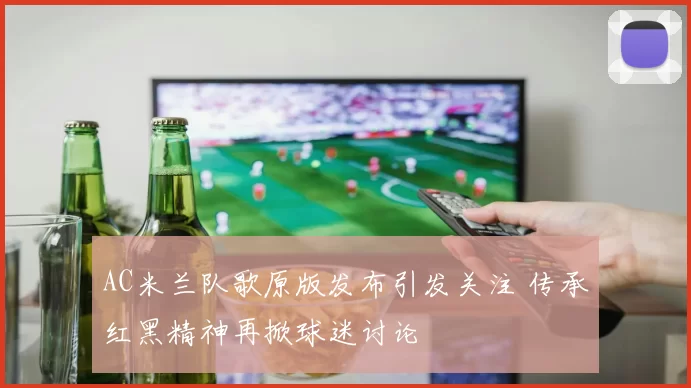 AC米兰队歌原版发布引发关注 传承红黑精神再掀球迷讨论