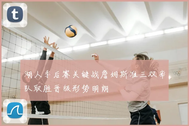 湖人季后赛关键战詹姆斯准三双率队取胜晋级形势明朗