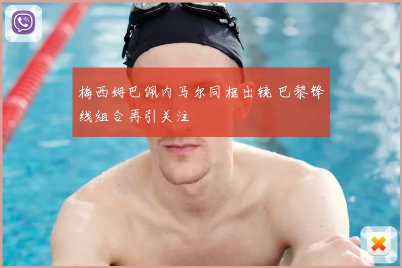 梅西姆巴佩内马尔同框出镜 巴黎锋线组合再引关注