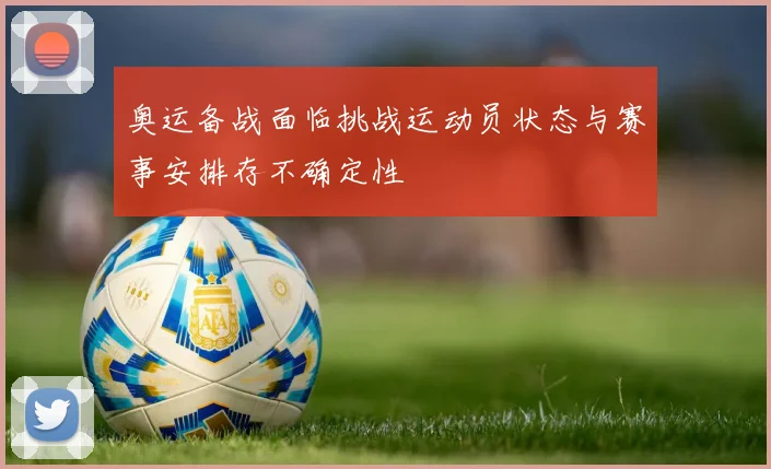 奥运备战面临挑战运动员状态与赛事安排存不确定性
