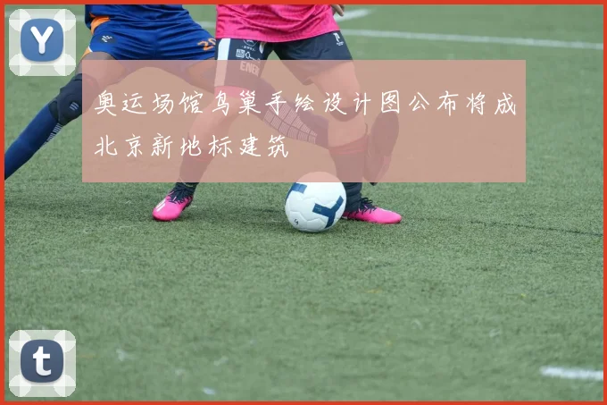 奥运场馆鸟巢手绘设计图公布将成北京新地标建筑
