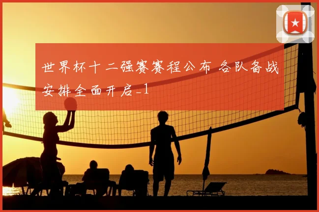 世界杯十二强赛赛程公布 各队备战安排全面开启_1