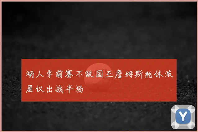 湖人季前赛不敌国王詹姆斯轮休浓眉仅出战半场