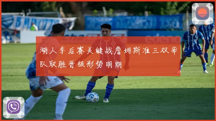 湖人季后赛关键战詹姆斯准三双率队取胜晋级形势明朗